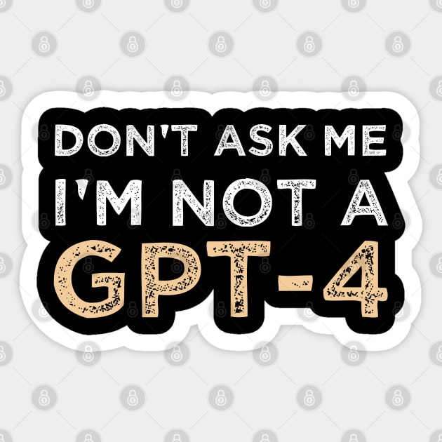 Funny Sarcastic Saying Quote Don't Ask Me I'm not a GPT-4 Humor Gift Ideas Sticker by Pezzolano